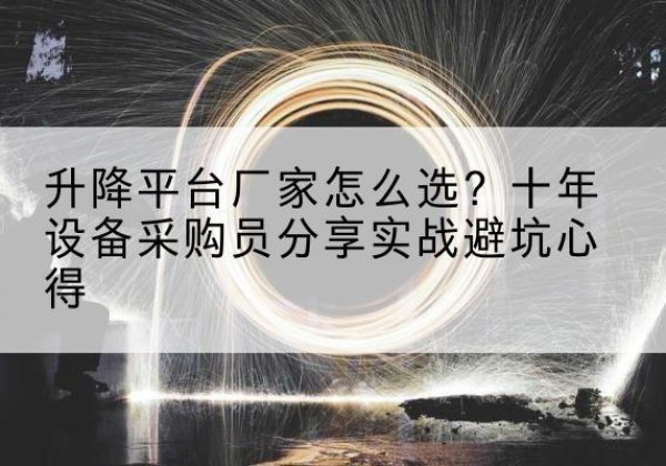 钦北升降平台厂家-怎么选？十年设备采购员分享实战避坑心得