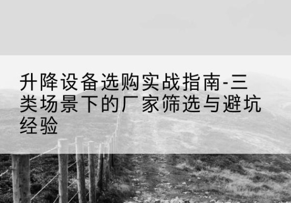 钦北移动式升降机厂家推荐-升降设备选购实战指南-三类场景下的厂家筛选与避坑经验