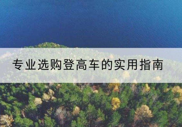 钦北电动登高车厂家推荐-专业选购登高车的实用指南