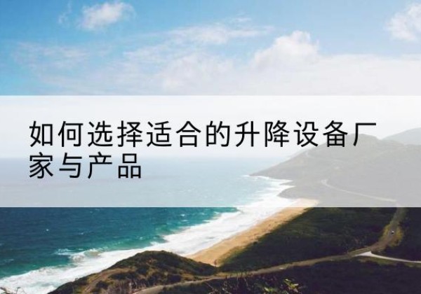 钦北电动升降平台厂家-如何选择适合的升降设备厂家与产品